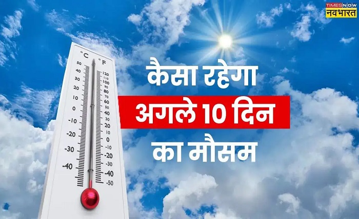 अगले 10 दिनों का मौसम
